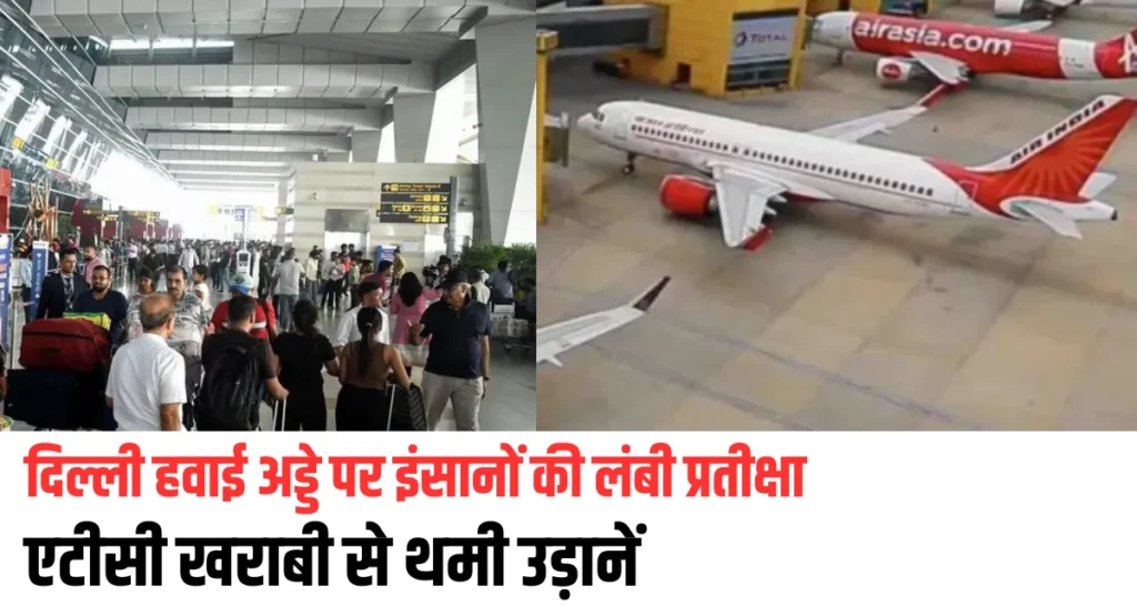 दिल्ली हवाई अड्डे पर इंसानों की लंबी प्रतीक्षा, एटीसी खराबी से थमी उड़ानें