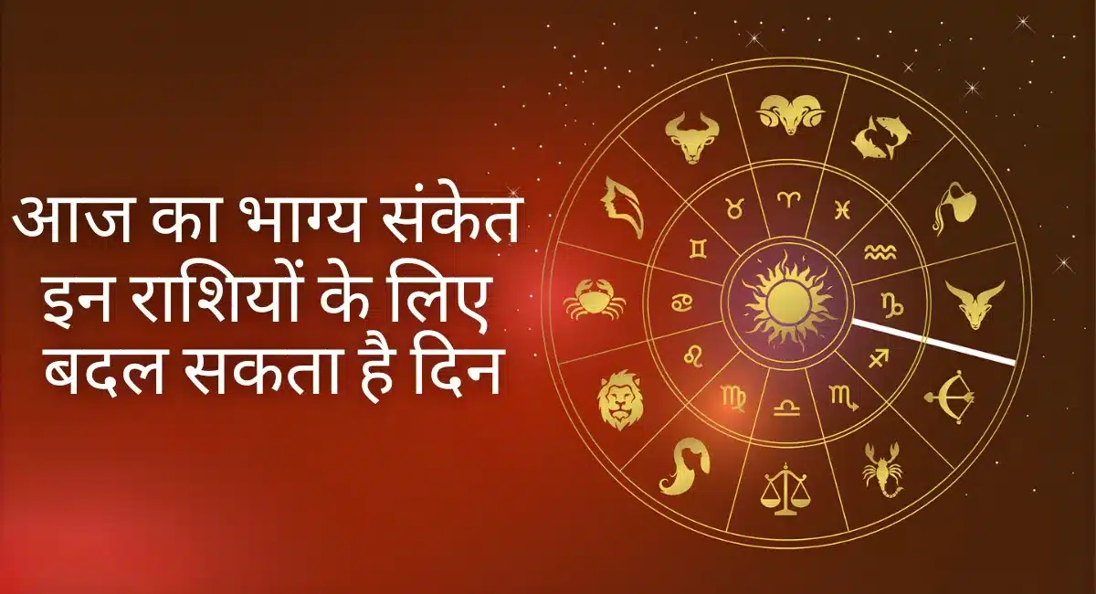 आज का भाग्य संकेत राशिफल